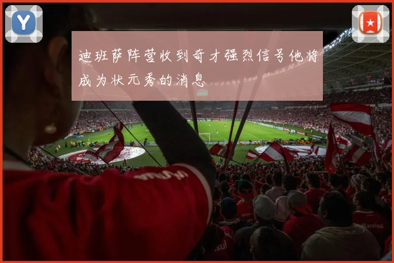 迪班萨阵营收到奇才强烈信号他将成为状元秀的消息