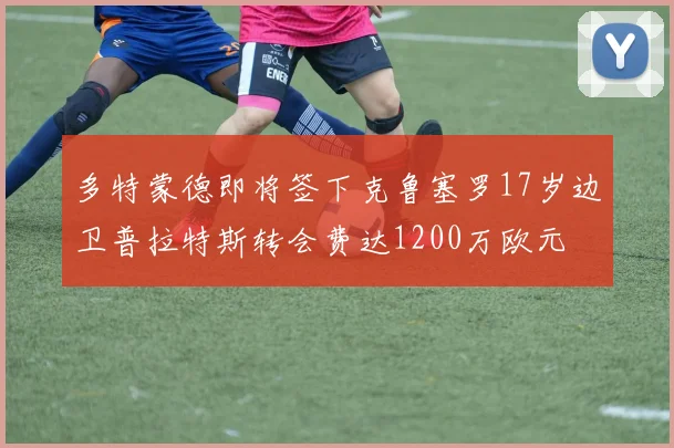 多特蒙德即将签下克鲁塞罗17岁边卫普拉特斯转会费达1200万欧元