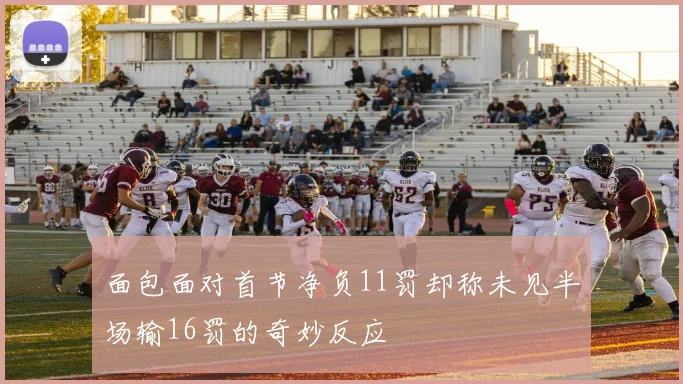 面包面对首节净负11罚却称未见半场输16罚的奇妙反应