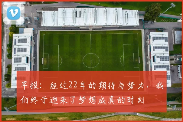 早报：经过22年的期待与努力，我们终于迎来了梦想成真的时刻