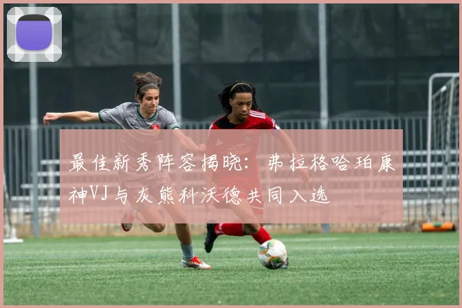 最佳新秀阵容揭晓：弗拉格哈珀康神VJ与灰熊科沃德共同入选