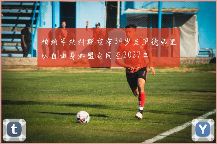帕纳辛纳科斯宣布34岁后卫德弗里以自由身加盟合同至2027年