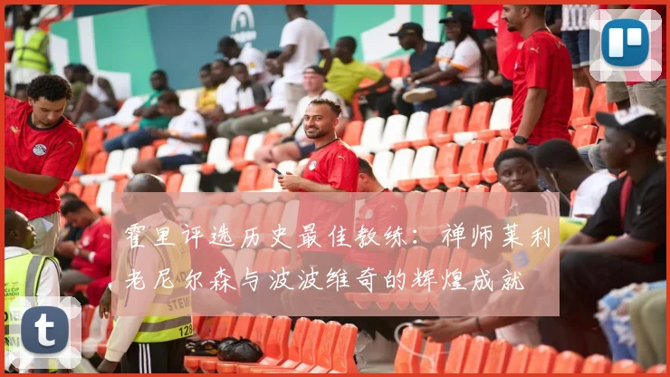 霍里评选历史最佳教练：禅师莱利老尼尔森与波波维奇的辉煌成就