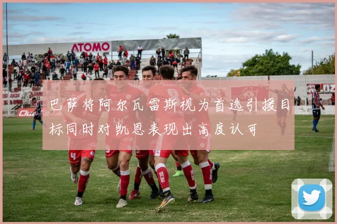 巴萨将阿尔瓦雷斯视为首选引援目标同时对凯恩表现出高度认可