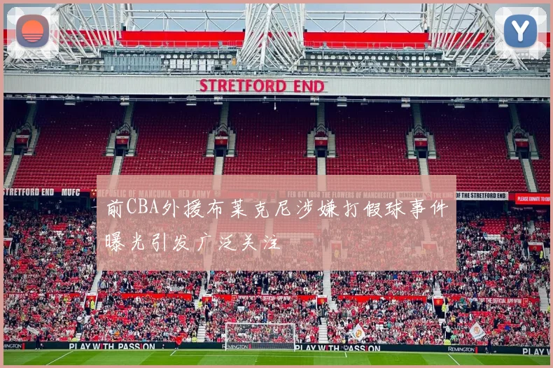 前CBA外援布莱克尼涉嫌打假球事件曝光引发广泛关注