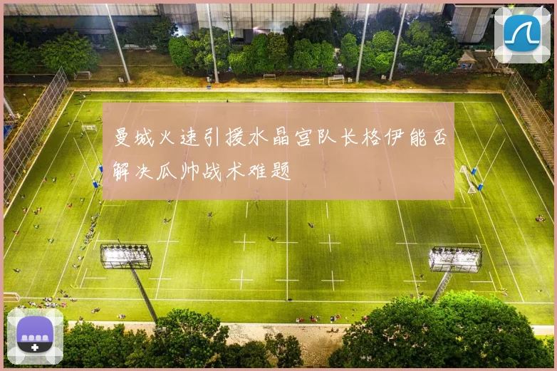 曼城火速引援水晶宫队长格伊能否解决瓜帅战术难题